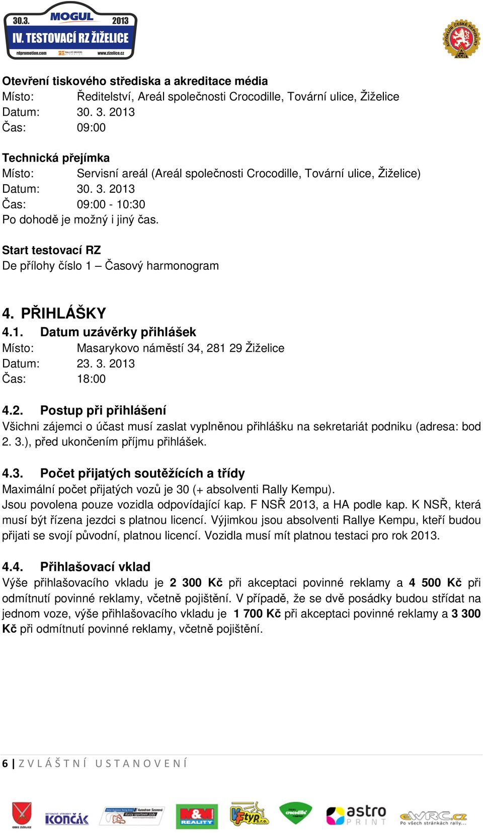 3. 2013 Čas: 18:00 4.2. Postup při přihlášení Všichni zájemci o účast musí zaslat vyplněnou přihlášku na sekretariát podniku (adresa: bod 2. 3.), před ukončením příjmu přihlášek. 4.3. Počet přijatých soutěžících a třídy Maximální počet přijatých vozů je 30 (+ absolventi Rally Kempu).