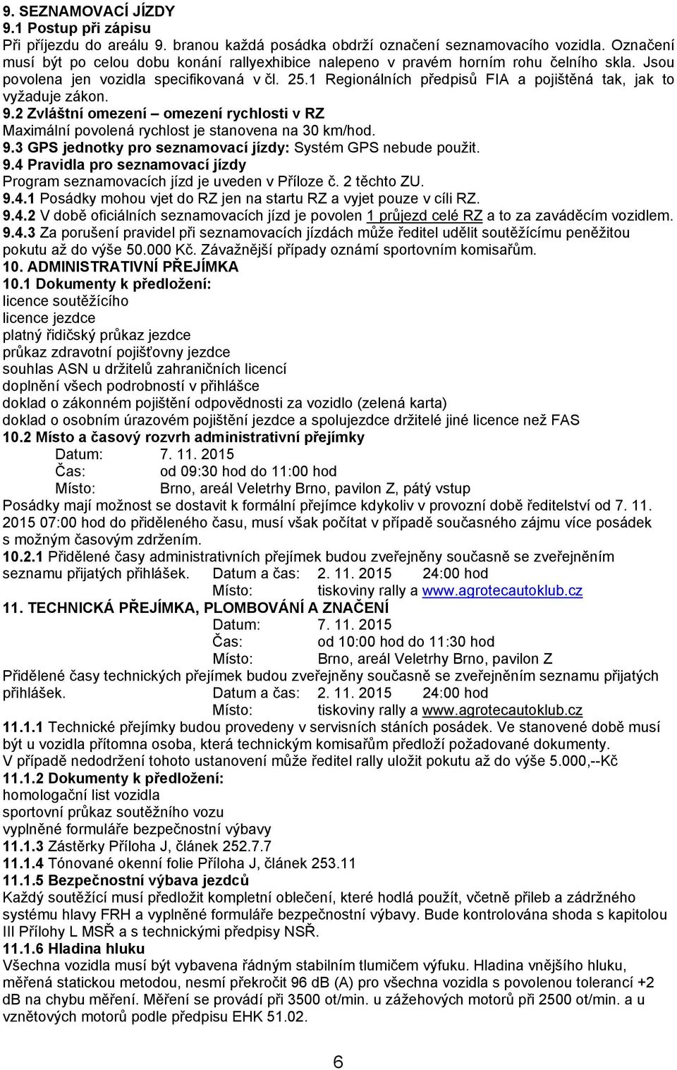 1 Regionálních předpisů FIA a pojištěná tak, jak to vyžaduje zákon. 9.2 Zvláštní omezení omezení rychlosti v RZ Maximální povolená rychlost je stanovena na 30 km/hod. 9.3 GPS jednotky pro seznamovací jízdy: Systém GPS nebude použit.