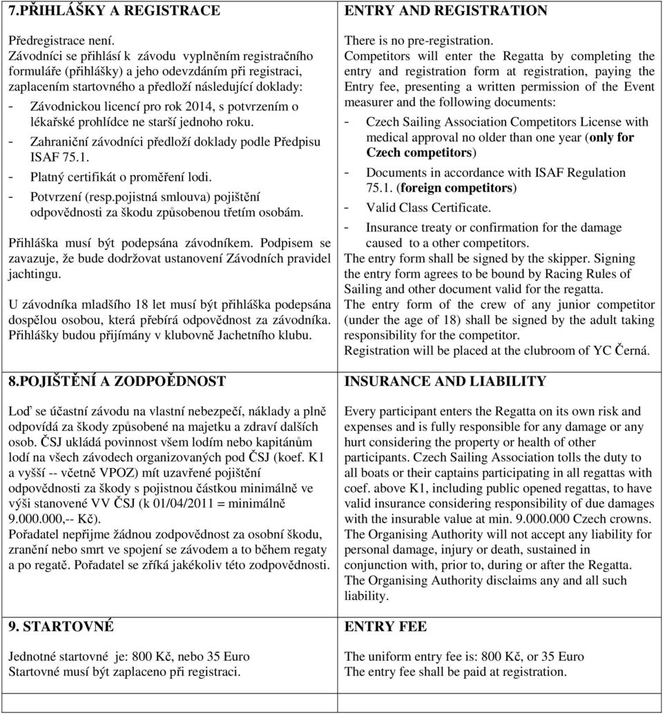 2014, s potvrzením o lékařské prohlídce ne starší jednoho roku. - Zahraniční závodníci předloží doklady podle Předpisu ISAF 75.1. - Platný certifikát o proměření lodi. - Potvrzení (resp.