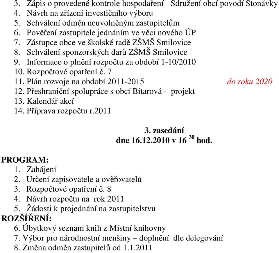 Rozpočtové opatření č. 7 11. Plán rozvoje na období 2011-2015 do roku 2020 12. Přeshraniční spolupráce s obcí Bitarová - projekt 13. Kalendář akcí 14. Příprava rozpočtu r.2011 3. zasedání dne 16.12.2010 v 16 30 hod.