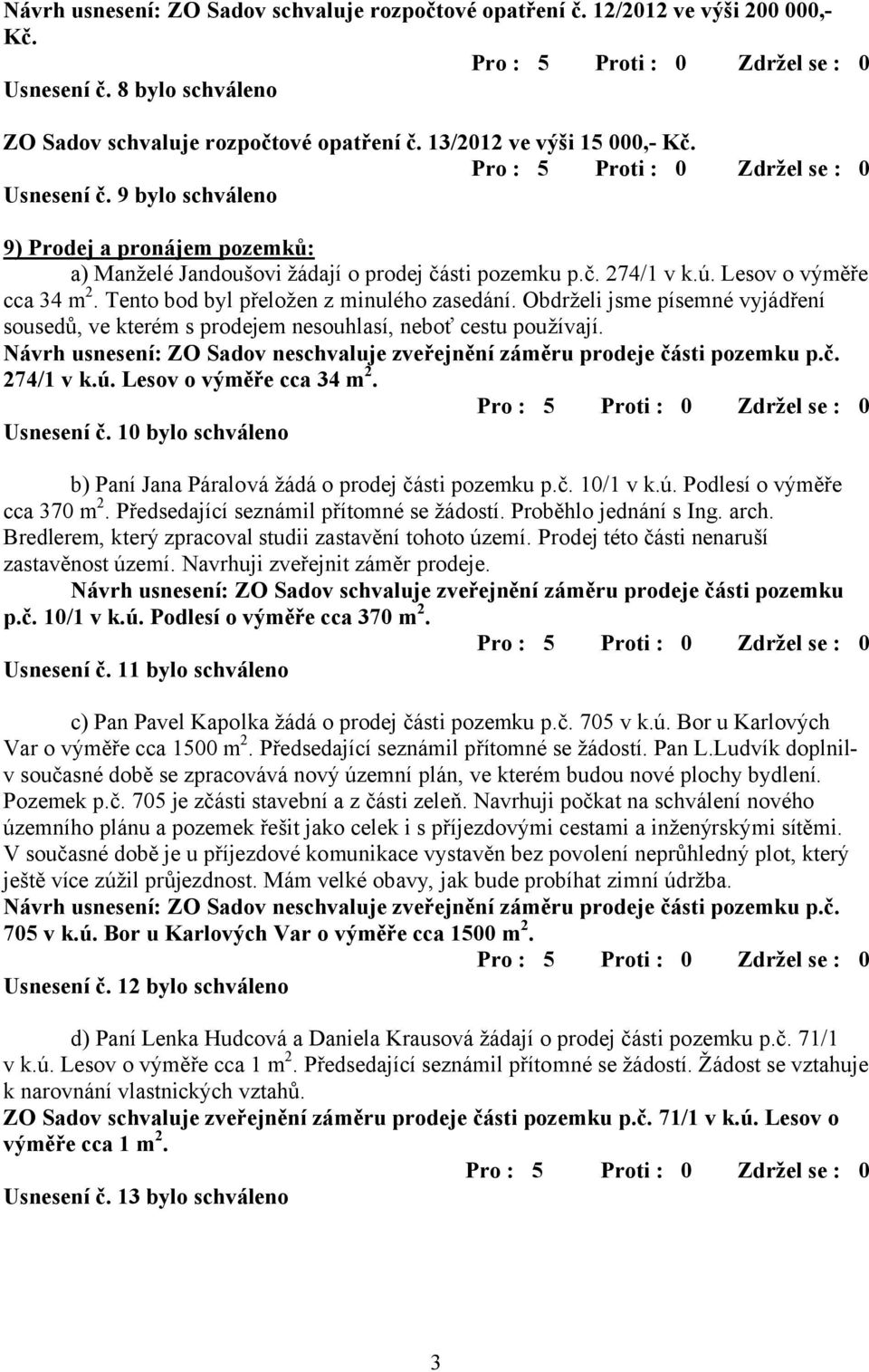 9 bylo schváleno 9) Prodej a pronájem pozemků: a) Manželé Jandoušovi žádají o prodej části pozemku p.č. 274/1 v k.ú. Lesov o výměře cca 34 m 2. Tento bod byl přeložen z minulého zasedání.