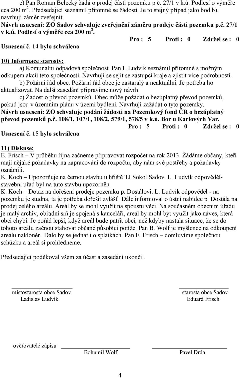 14 bylo schváleno 10) Informace starosty: a) Komunální odpadová společnost. Pan L.Ludvík seznámil přítomné s možným odkupem akcií této společnosti.