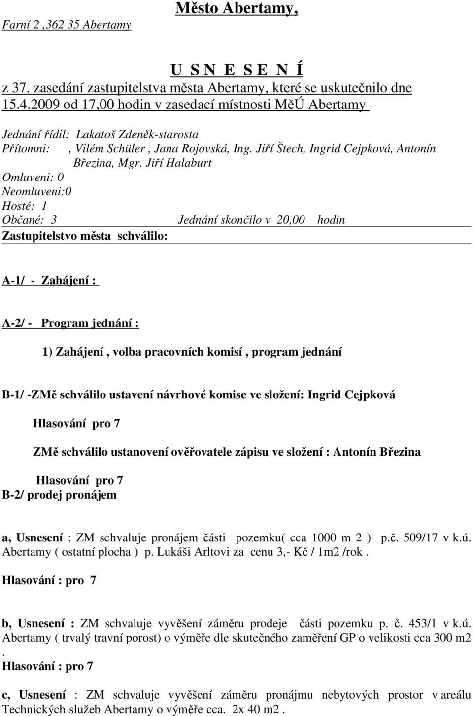 Jiří Halaburt Omluveni: 0 Neomluveni:0 Hosté: 1 Občané: 3 Jednání skončilo v 20,00 hodin Zastupitelstvo města schválilo: A-1/ - Zahájení : A-2/ - Program jednání : 1) Zahájení, volba pracovních