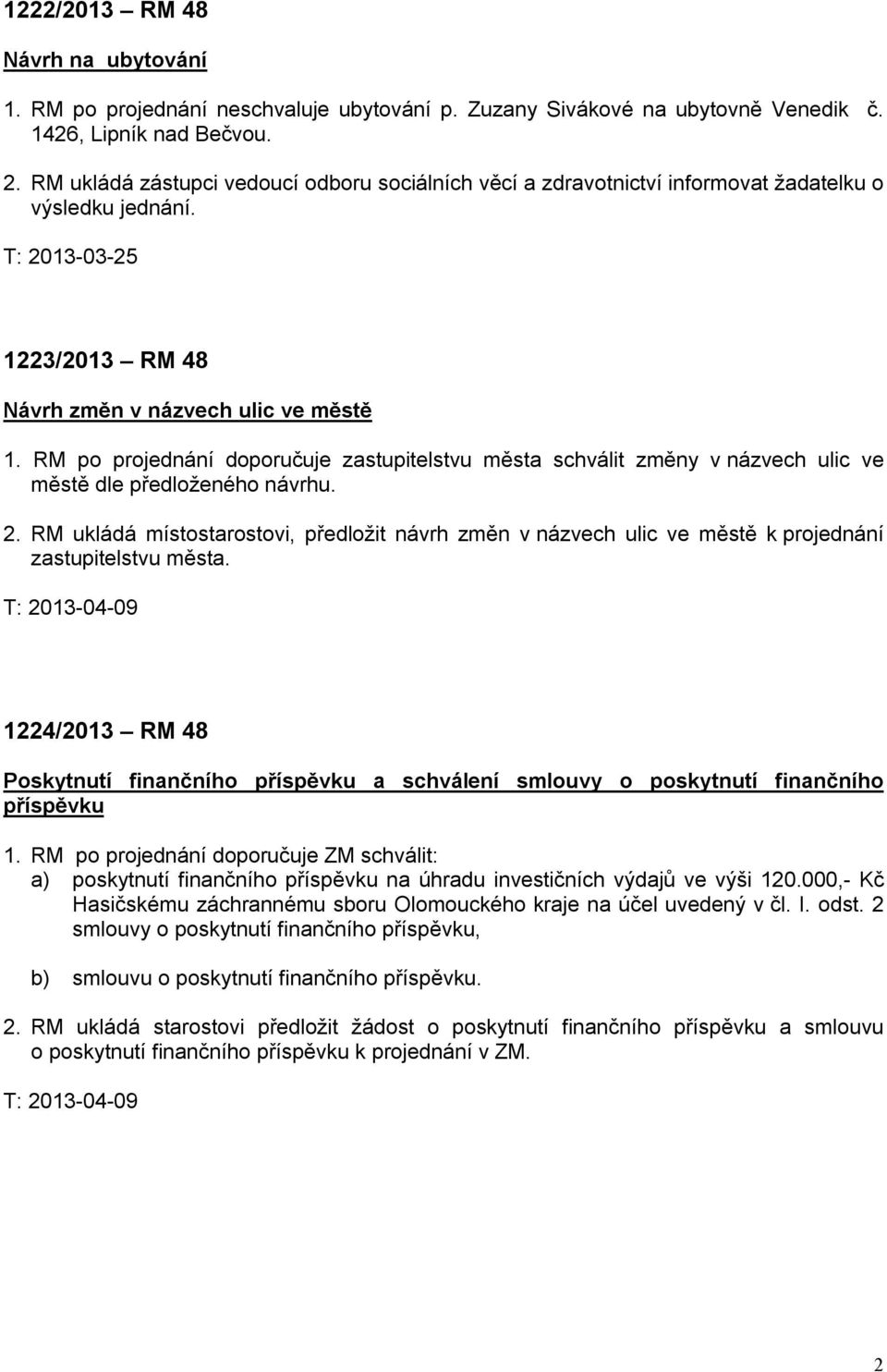 RM po projednání doporučuje zastupitelstvu města schválit změny v názvech ulic ve městě dle předloženého návrhu. 2.