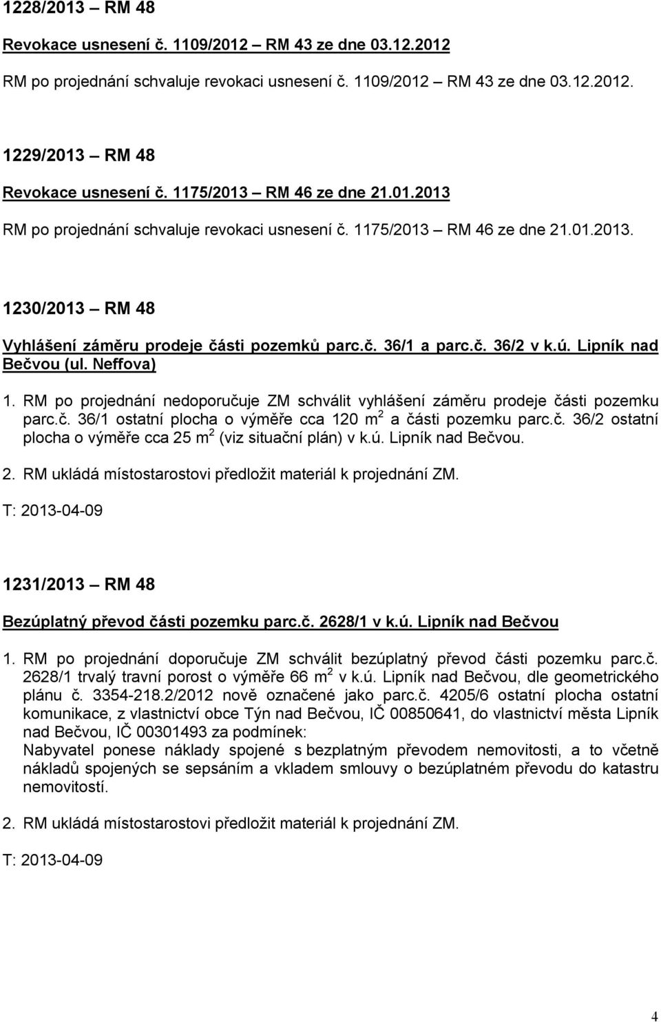 ú. Lipník nad Bečvou (ul. Neffova) 1. RM po projednání nedoporučuje ZM schválit vyhlášení záměru prodeje části pozemku parc.č. 36/1 ostatní plocha o výměře cca 120 m 2 a části pozemku parc.č. 36/2 ostatní plocha o výměře cca 25 m 2 (viz situační plán) v k.