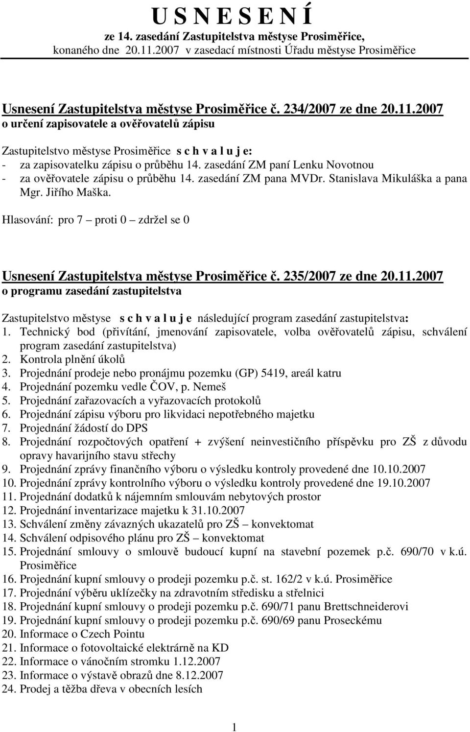 zasedání ZM paní Lenku Novotnou - za ověřovatele zápisu o průběhu 14. zasedání ZM pana MVDr. Stanislava Mikuláška a pana Mgr. Jiřího Maška. Usnesení Zastupitelstva městyse Prosiměřice č.