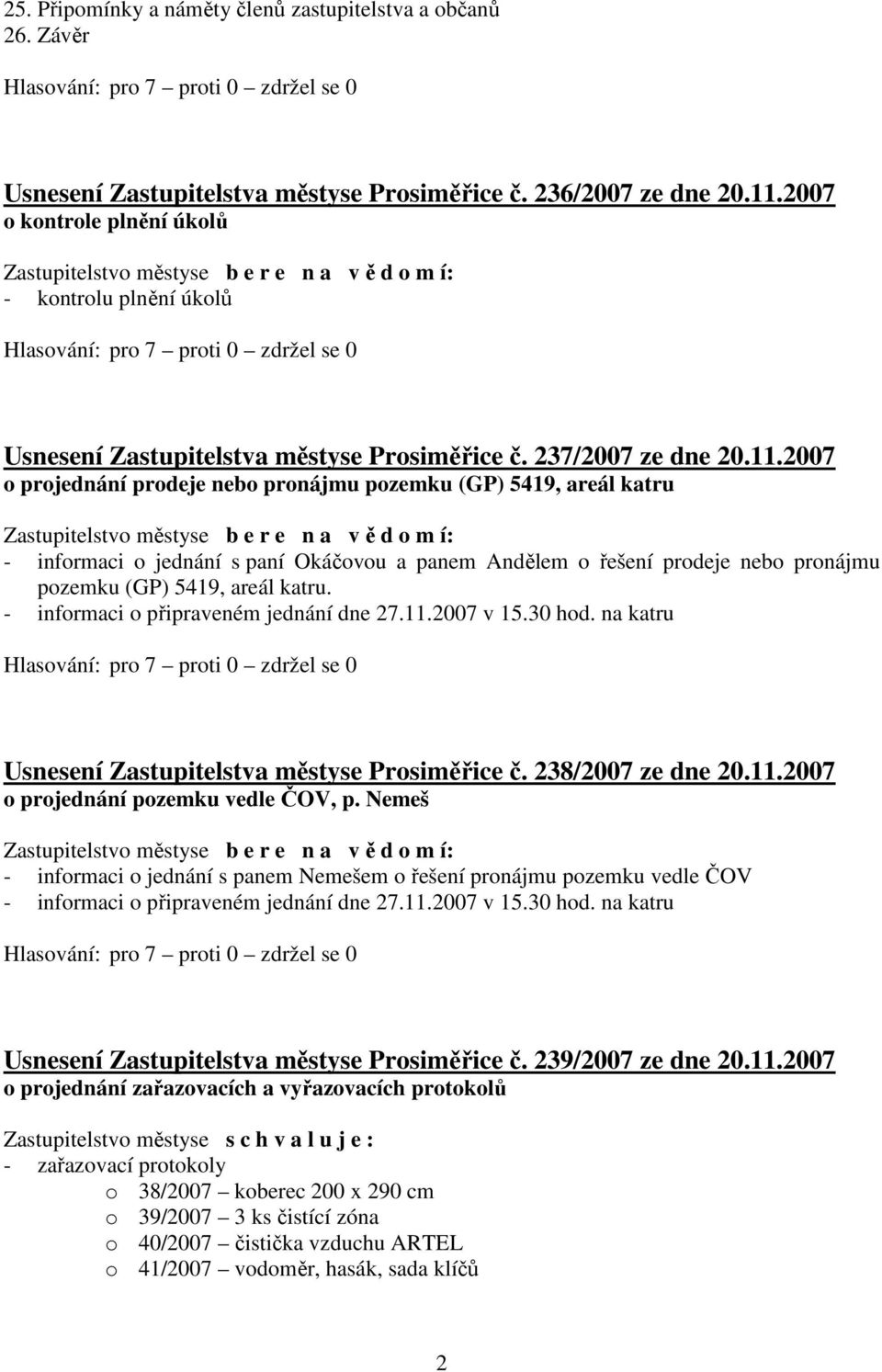 2007 o projednání prodeje nebo pronájmu pozemku (GP) 5419, areál katru Zastupitelstvo městyse b e r e n a v ě d o m í: - informaci o jednání s paní Okáčovou a panem Andělem o řešení prodeje nebo