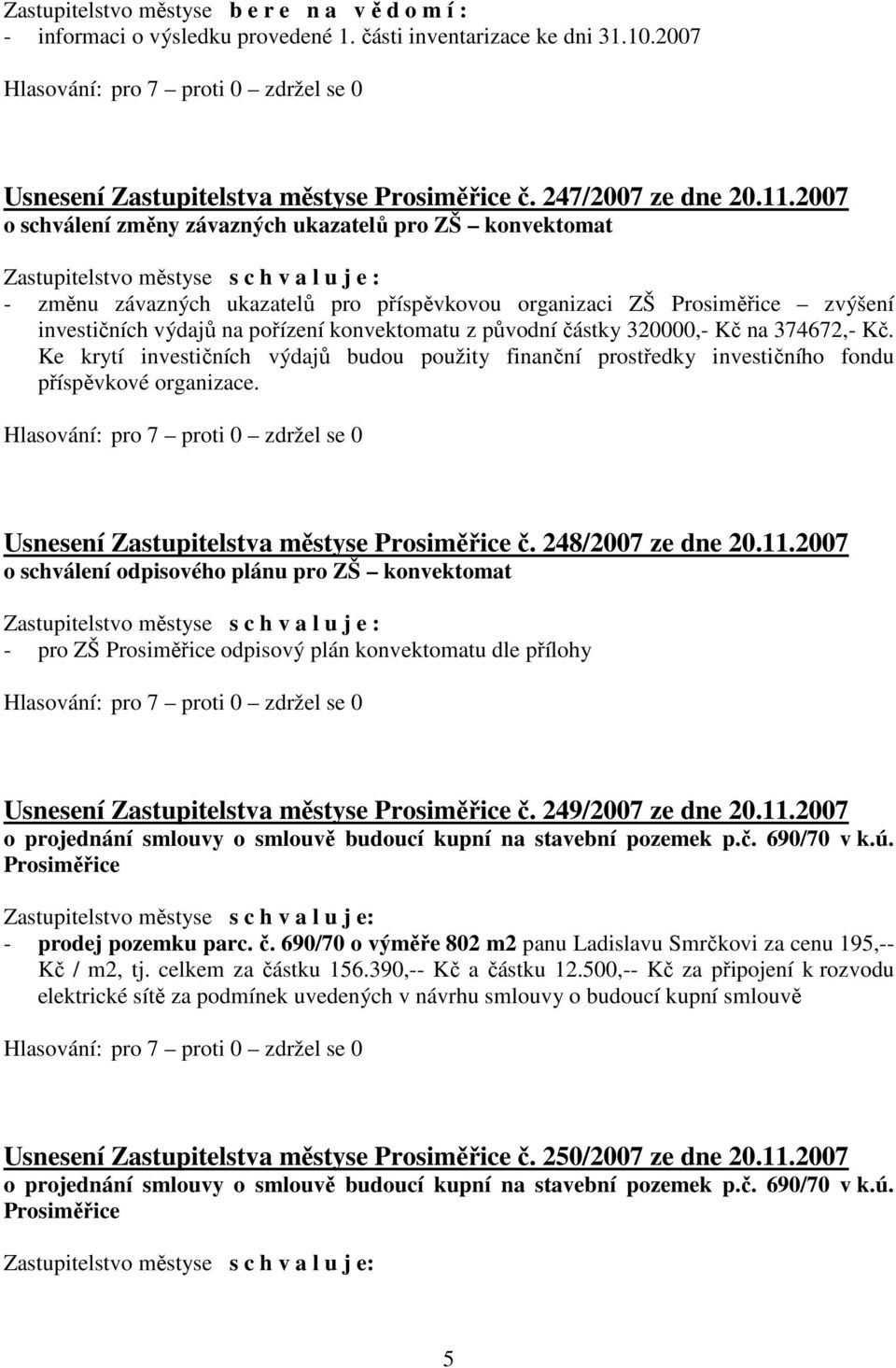 částky 320000,- Kč na 374672,- Kč. Ke krytí investičních výdajů budou použity finanční prostředky investičního fondu příspěvkové organizace. Usnesení Zastupitelstva městyse Prosiměřice č.