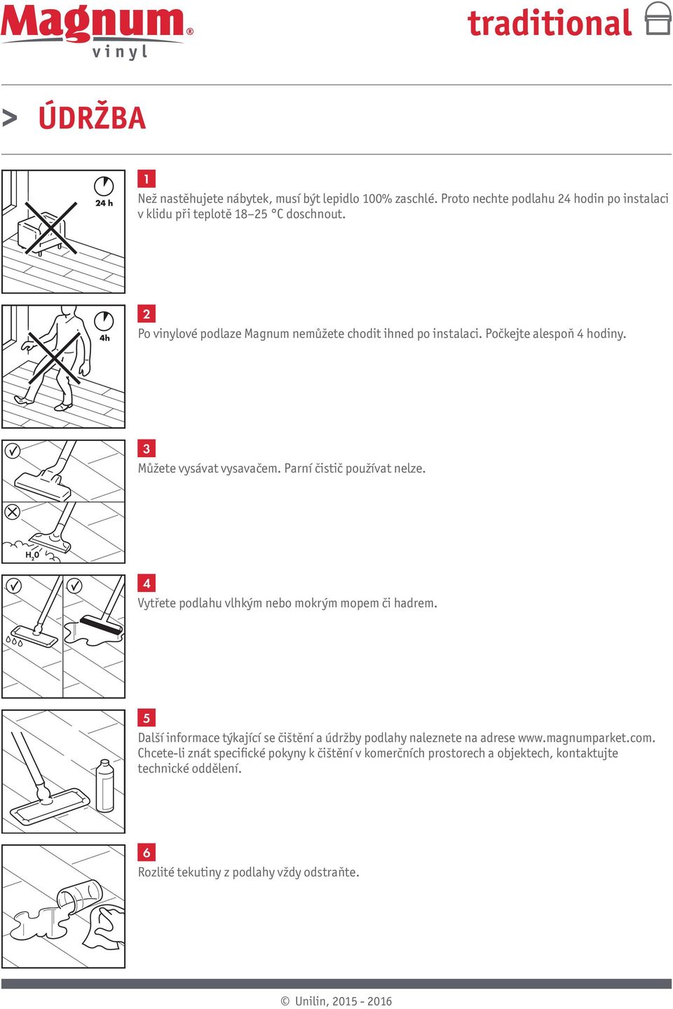 Vytřete podlahu vlhkým nebo mokrým mopem či hadrem. Další informace týkající se čištění a údržby podlahy naleznete na adrese www.magnumparket.com.