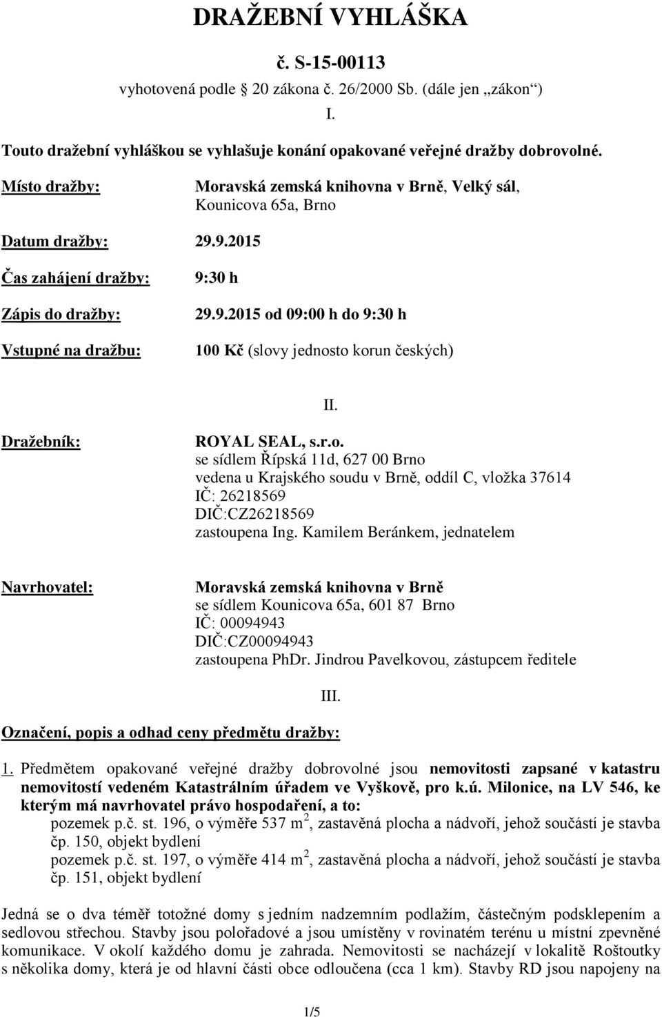 Dražebník: ROYAL SEAL, s.r.o. se sídlem Řípská 11d, 627 00 Brno vedena u Krajského soudu v Brně, oddíl C, vložka 37614 IČ: 26218569 DIČ:CZ26218569 zastoupena Ing.