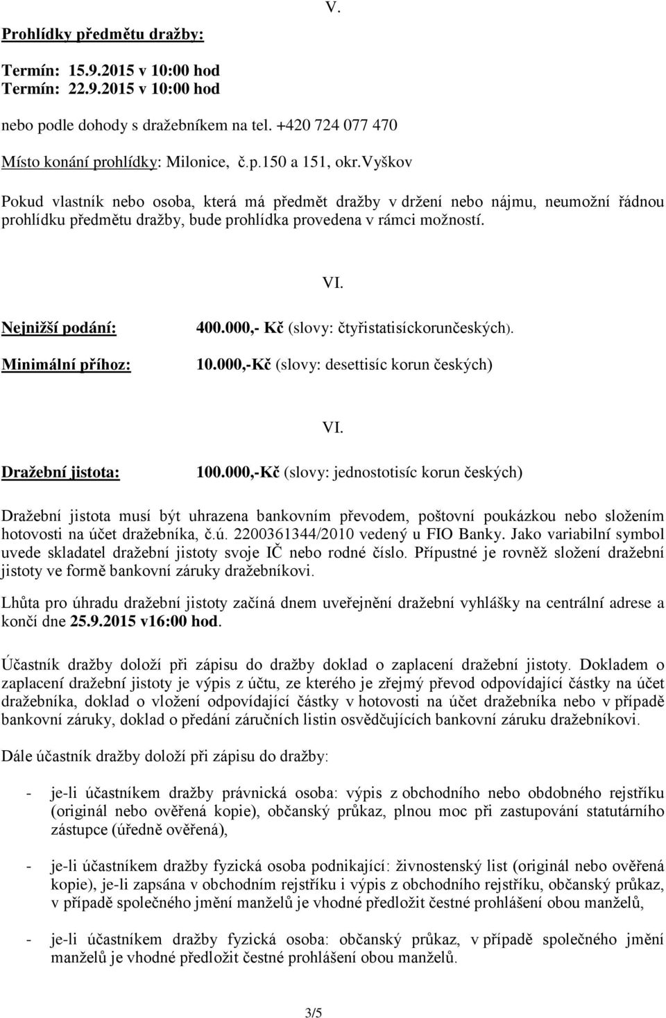 Nejnižší podání: Minimální příhoz: 400.000,- Kč (slovy: čtyřistatisíckorunčeských). 10.000,-Kč (slovy: desettisíc korun českých) VI. Dražební jistota: 100.