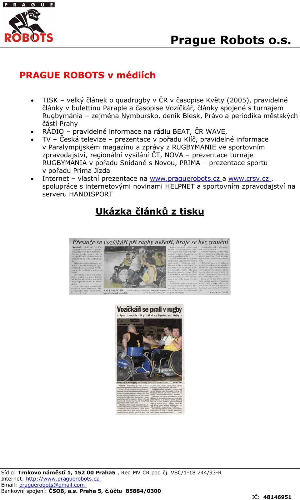 RUGBYMANIE ve sportovním zpravodajství, regionální vysílání T, NOVA prezentace turnaje RUGBYMANIA v poadu Snídan s Novou, PRIMA prezentace sportu v poadu Prima Jízda Internet vlastní prezentace na