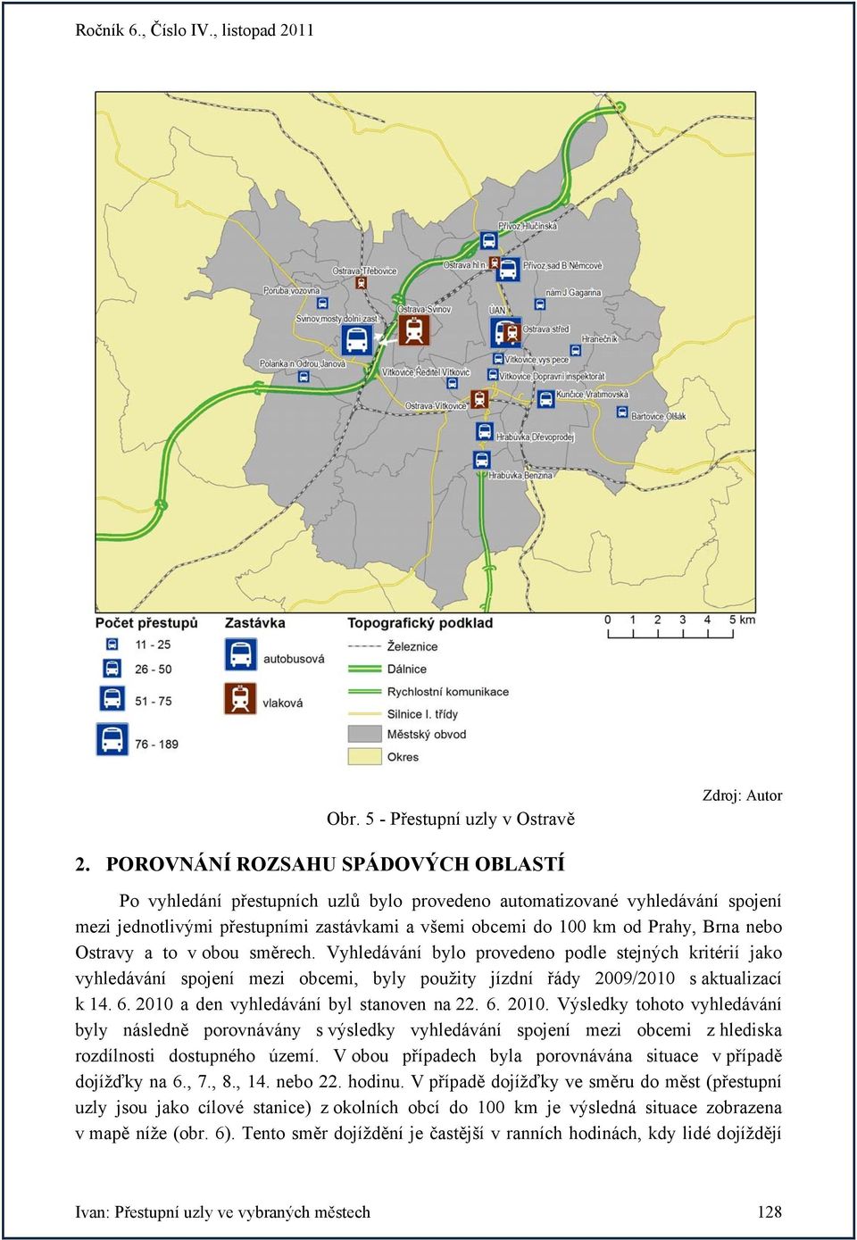 nebo Ostravy a to v obou směrech. Vyhledávání bylo provedeno podle stejných kritérií jako vyhledávání spojení mezi obcemi, byly použity jízdní řády 2009/2010 s aktualizací k 14. 6.