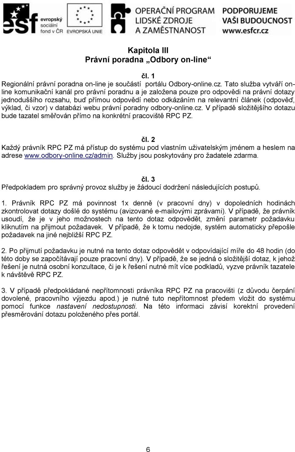 (odpověď, výklad, či vzor) v databázi webu právní poradny odbory-online.cz. V případě složitějšího dotazu bude tazatel směřován přímo na konkrétní pracoviště RPC PZ. čl.