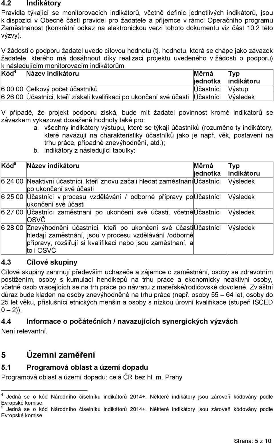 hodnotu, která se chápe jako závazek žadatele, kterého má dosáhnout díky realizaci projektu uvedeného v žádosti o podporu) k následujícím monitorovacím indikátorům: Kód 4 Název indikátoru Měrná Typ