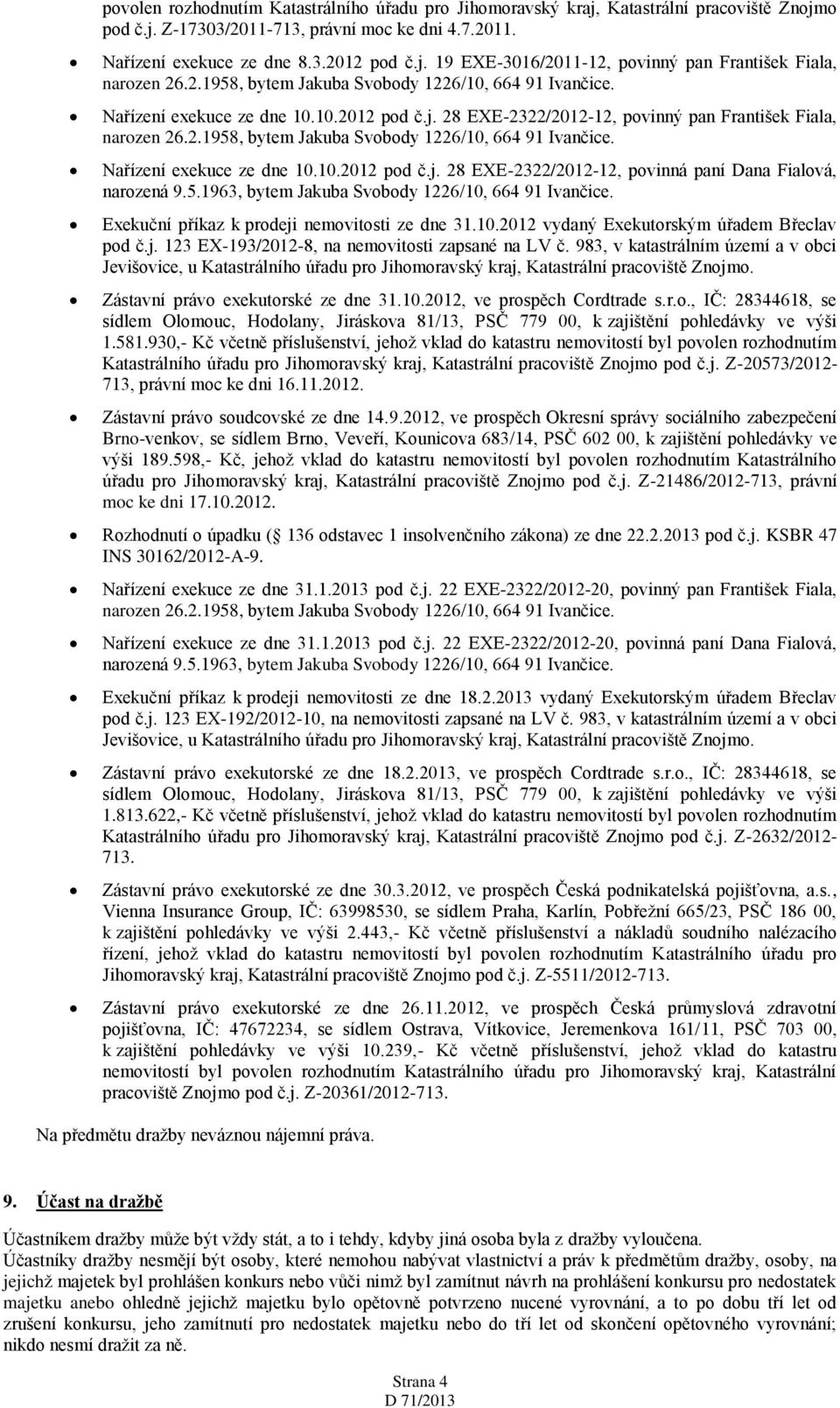 1963, bytem Jakuba Svobody 1226/10, 664 91 Ivančice. Exekuční příkaz k prodeji nemovitosti ze dne 31.10.2012 vydaný Exekutorským úřadem Břeclav pod č.j. 123 EX-193/2012-8, na nemovitosti zapsané na LV č.