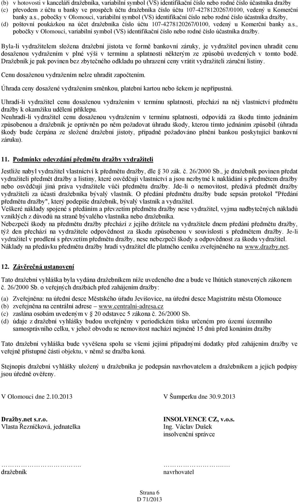 , pobočky v Olomouci, variabilní symbol (VS) identifikační číslo nebo rodné číslo účastníka dražby, (d) poštovní poukázkou na účet dražebníka číslo účtu , pobočky v Olomouci, variabilní symbol (VS)