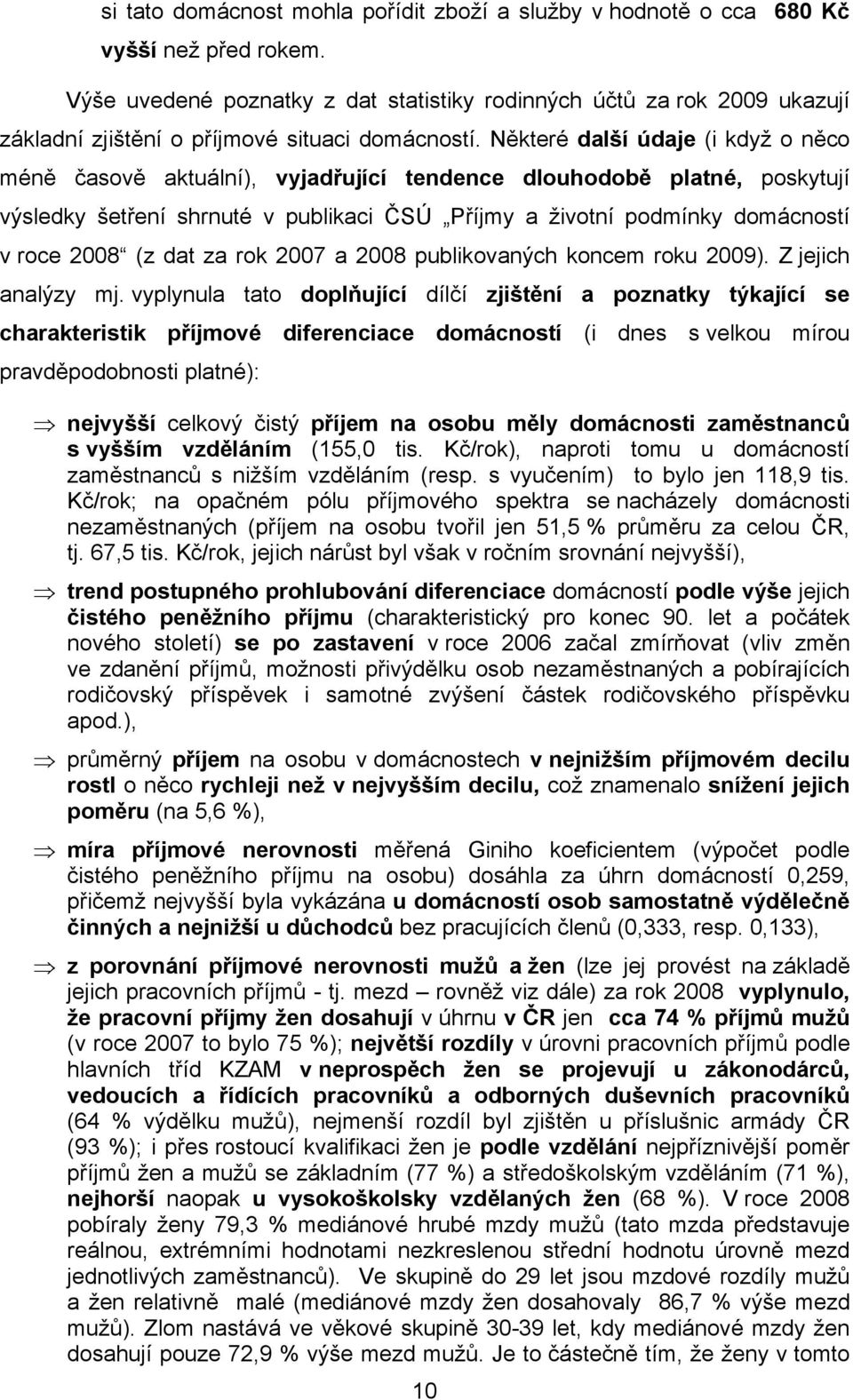 Některé další údaje (i když o něco méně časově aktuální), vyjadřující tendence dlouhodobě platné, poskytují výsledky šetření shrnuté v publikaci ČSÚ Příjmy a životní podmínky domácností v roce 2008