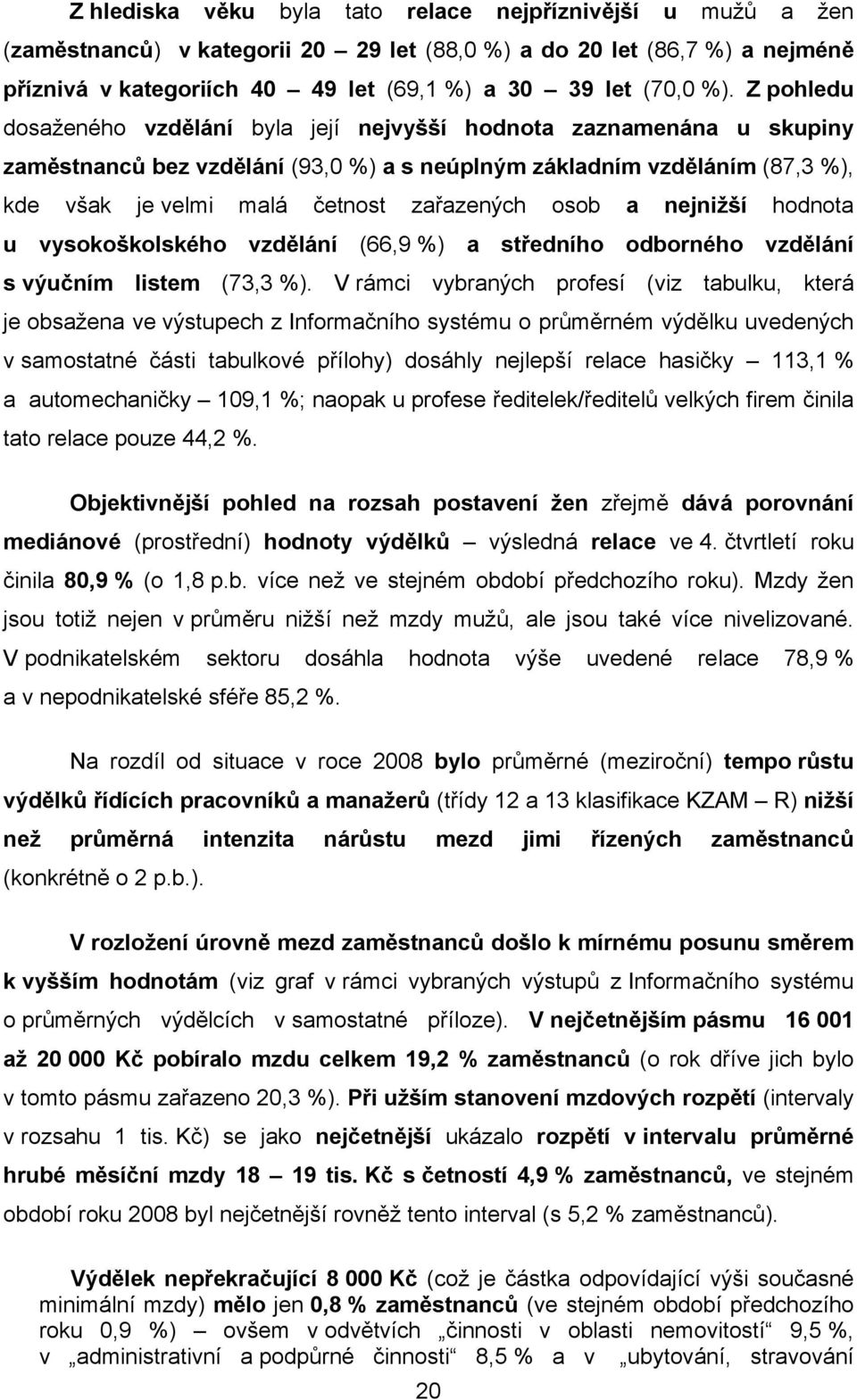 osob a nejnižší hodnota u vysokoškolského vzdělání (66,9 %) a středního odborného vzdělání s výučním listem (73,3 %).