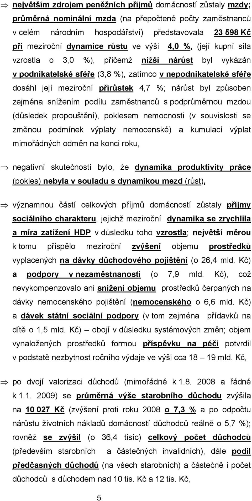 byl způsoben zejména snížením podílu zaměstnanců s podprůměrnou mzdou (důsledek propouštění), poklesem nemocnosti (v souvislosti se změnou podmínek výplaty nemocenské) a kumulací výplat mimořádných