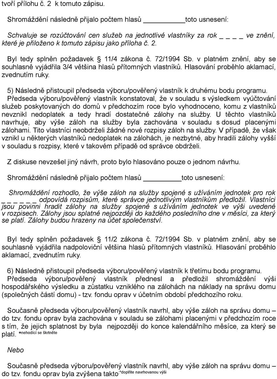 Byl tedy splněn požadavek 11/4 zákona č. 72/1994 Sb. v platném znění, aby se souhlasně vyjádřila 3/4 většina hlasů přítomných vlastníků. Hlasování proběhlo aklamací, zvednutím ruky.