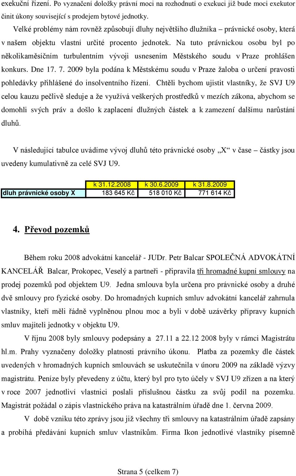 Na tuto právnickou osobu byl po několikaměsíčním turbulentním vývoji usnesením Městského soudu v Praze prohlášen konkurs. Dne 17. 7.