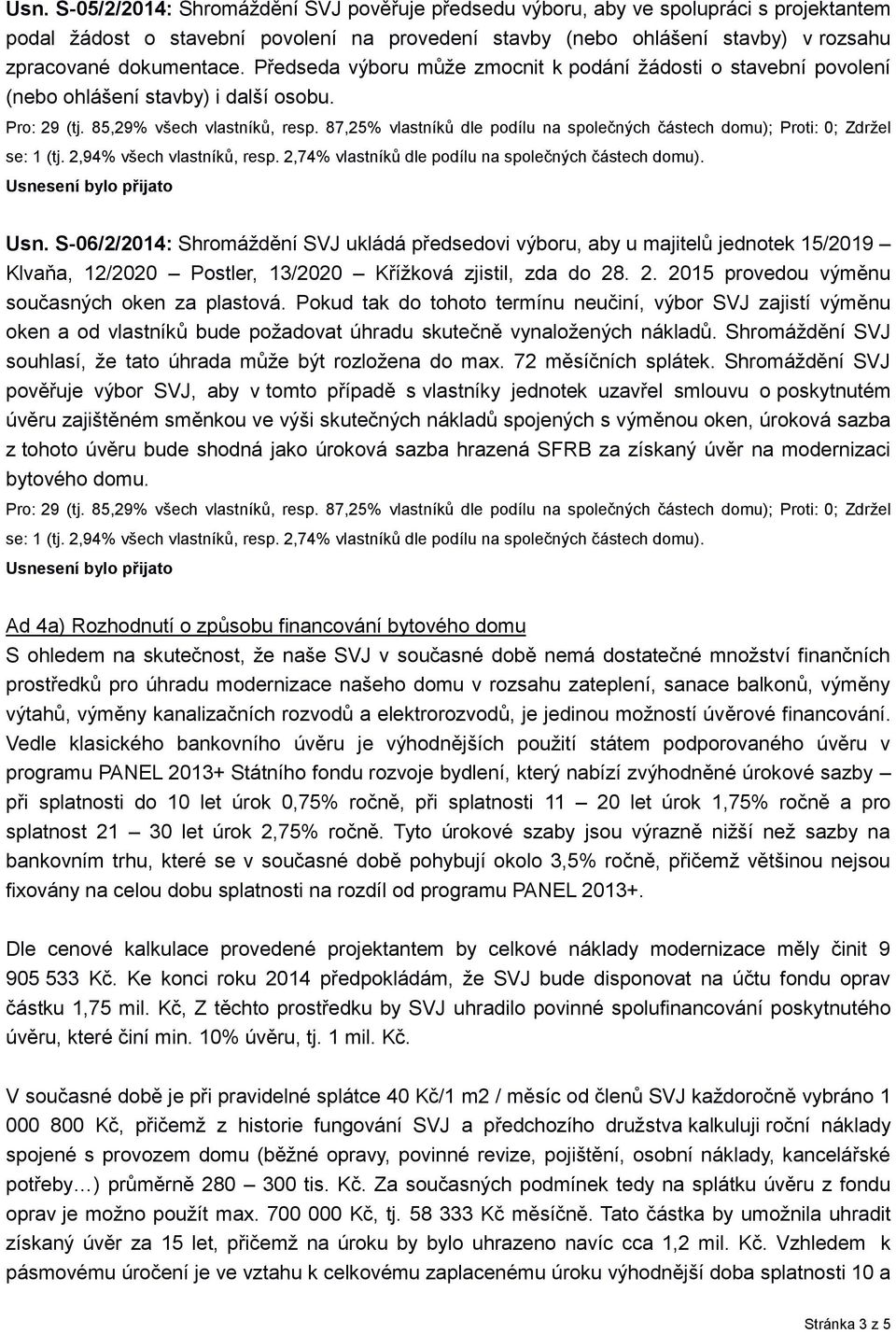 S-06/2/2014: Shromáždění SVJ ukládá předsedovi výboru, aby u majitelů jednotek 15/2019 Klvaňa, 12/2020 Postler, 13/2020 Křížková zjistil, zda do 28. 2. 2015 provedou výměnu současných oken za plastová.