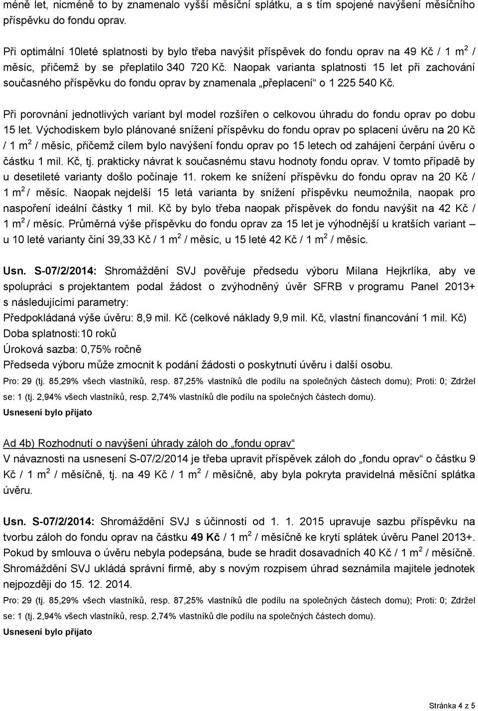 Naopak varianta splatnosti 15 let při zachování současného příspěvku do fondu oprav by znamenala přeplacení o 1 225 540 Kč.