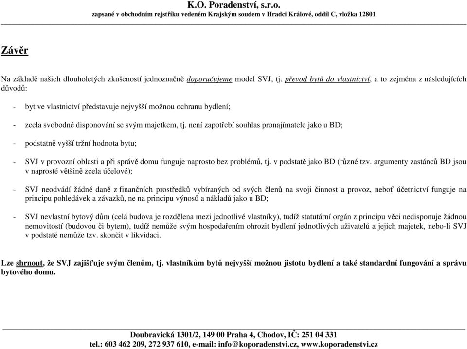 není zapotřebí souhlas pronajímatele jako u BD; - podstatně vyšší tržní hodnota bytu; - SVJ v provozní oblasti a při správě domu funguje naprosto bez problémů, tj. v podstatě jako BD (různé tzv.
