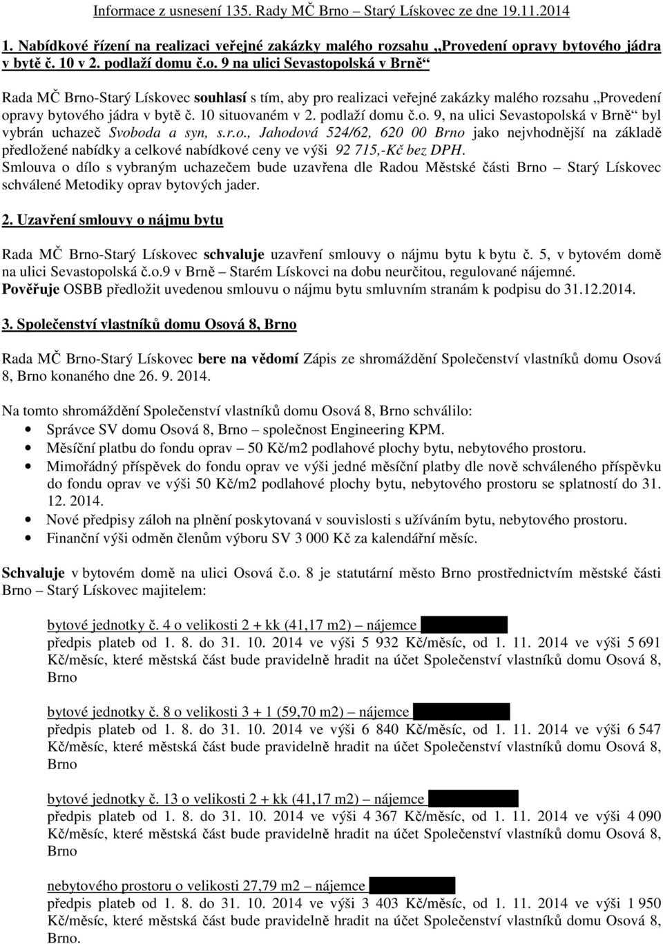 Smlouva o dílo s vybraným uchazečem bude uzavřena dle Radou Městské části Starý Lískovec schválené Metodiky oprav bytových jader. 2.