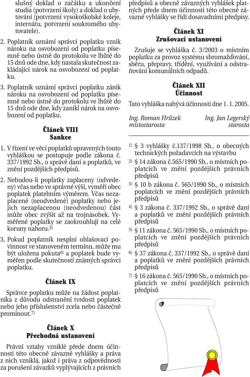 3. Poplatník oznámí správci poplatku zánik nároku na osvobození od poplatku písemně nebo ústně do protokolu ve lhůtě do 15 dnů ode dne, kdy zanikl nárok na osvobození od poplatku.