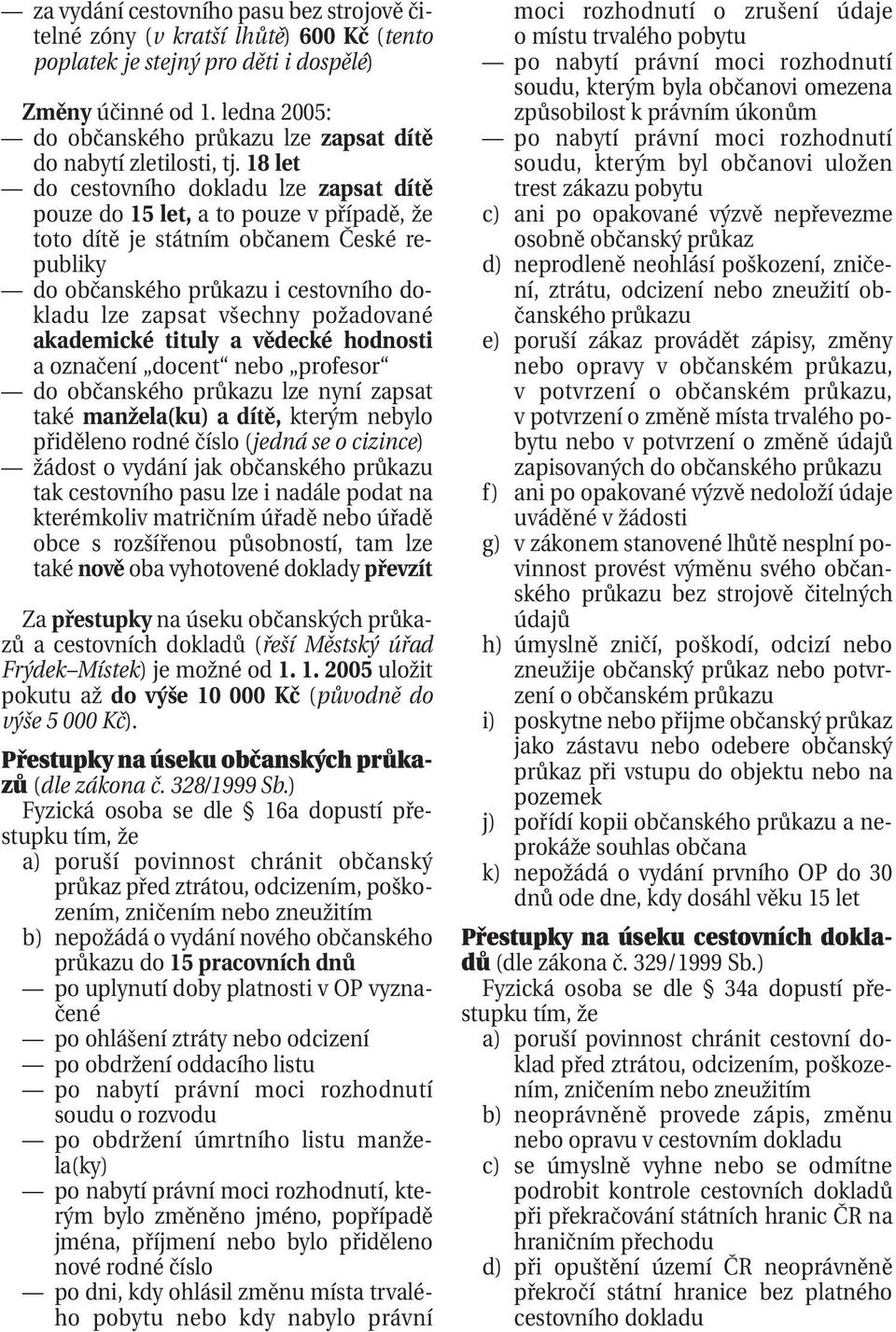 18 let do cestovního dokladu lze zapsat dítě pouze do 15 let, a to pouze v případě, že toto dítě je státním občanem České republiky do občanského průkazu i cestovního dokladu lze zapsat všechny
