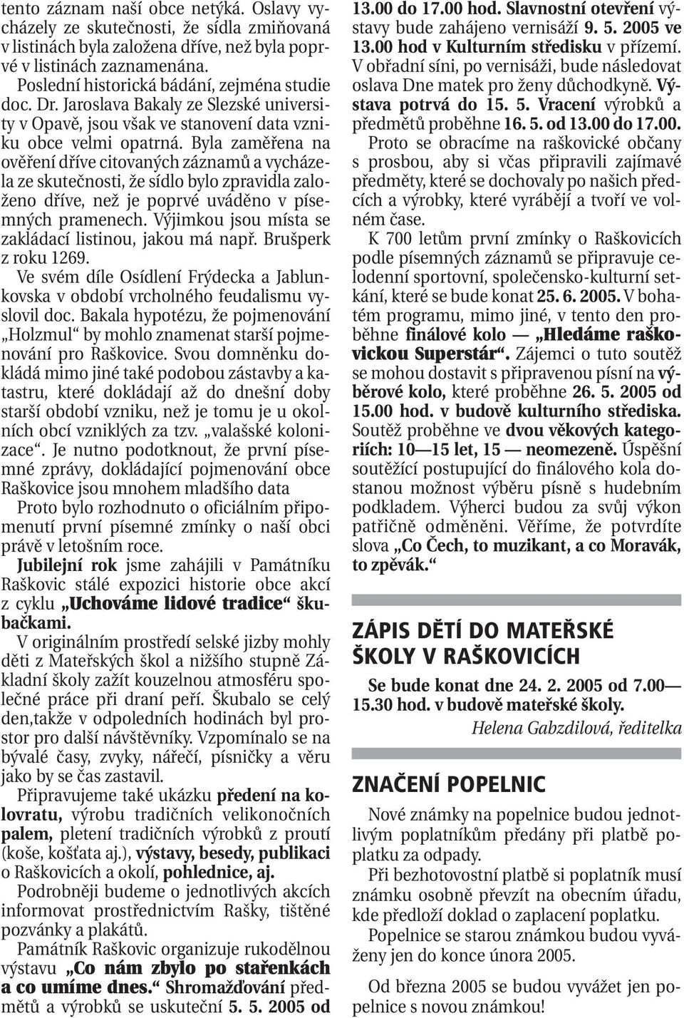 Byla zaměřena na ověření dříve citovaných záznamů a vycházela ze skutečnosti, že sídlo bylo zpravidla založeno dříve, než je poprvé uváděno v písemných pramenech.