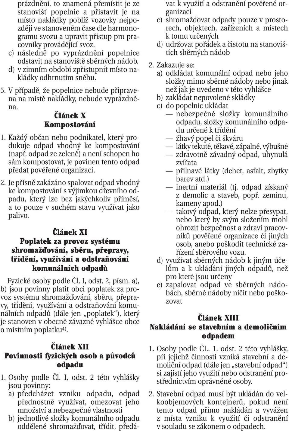 V případě, že popelnice nebude připravena na místě nakládky, nebude vyprázdněna. Článek X Kompostování 1. Každý občan nebo podnikatel, který produkuje odpad vhodný ke kompostování (např.