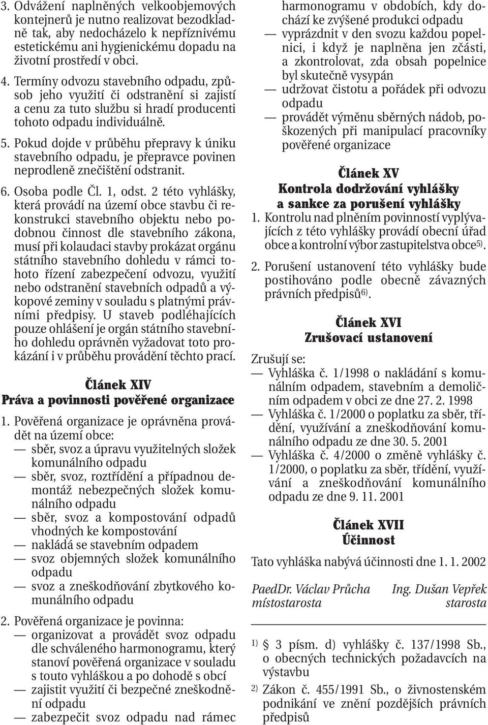 Pokud dojde v průběhu přepravy k úniku stavebního odpadu, je přepravce povinen neprodleně znečištění odstranit. 6. Osoba podle Čl. 1, odst.