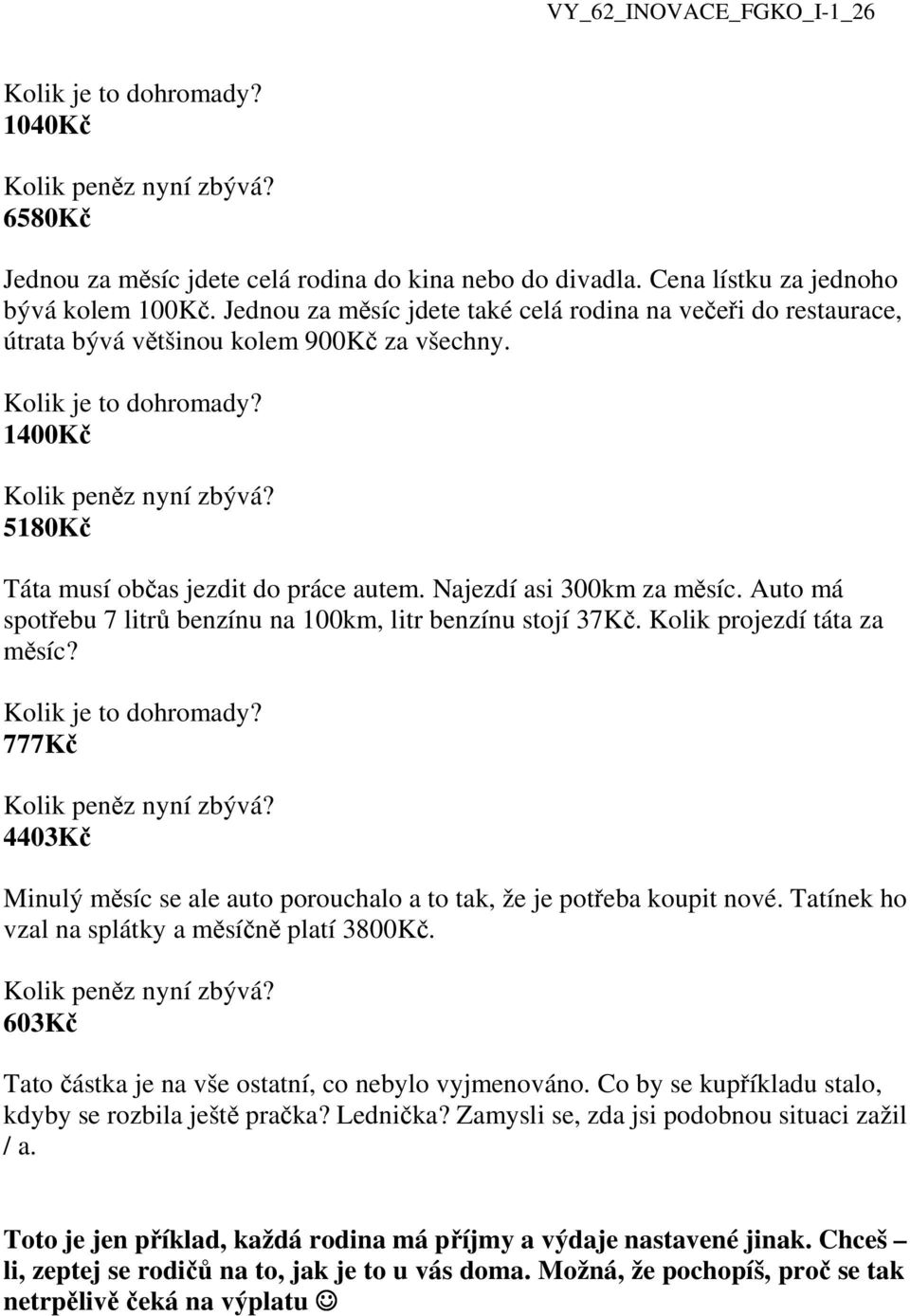 Auto má spotřebu 7 litrů benzínu na 100km, litr benzínu stojí 37Kč. Kolik projezdí táta za měsíc? 777Kč 4403Kč Minulý měsíc se ale auto porouchalo a to tak, že je potřeba koupit nové.