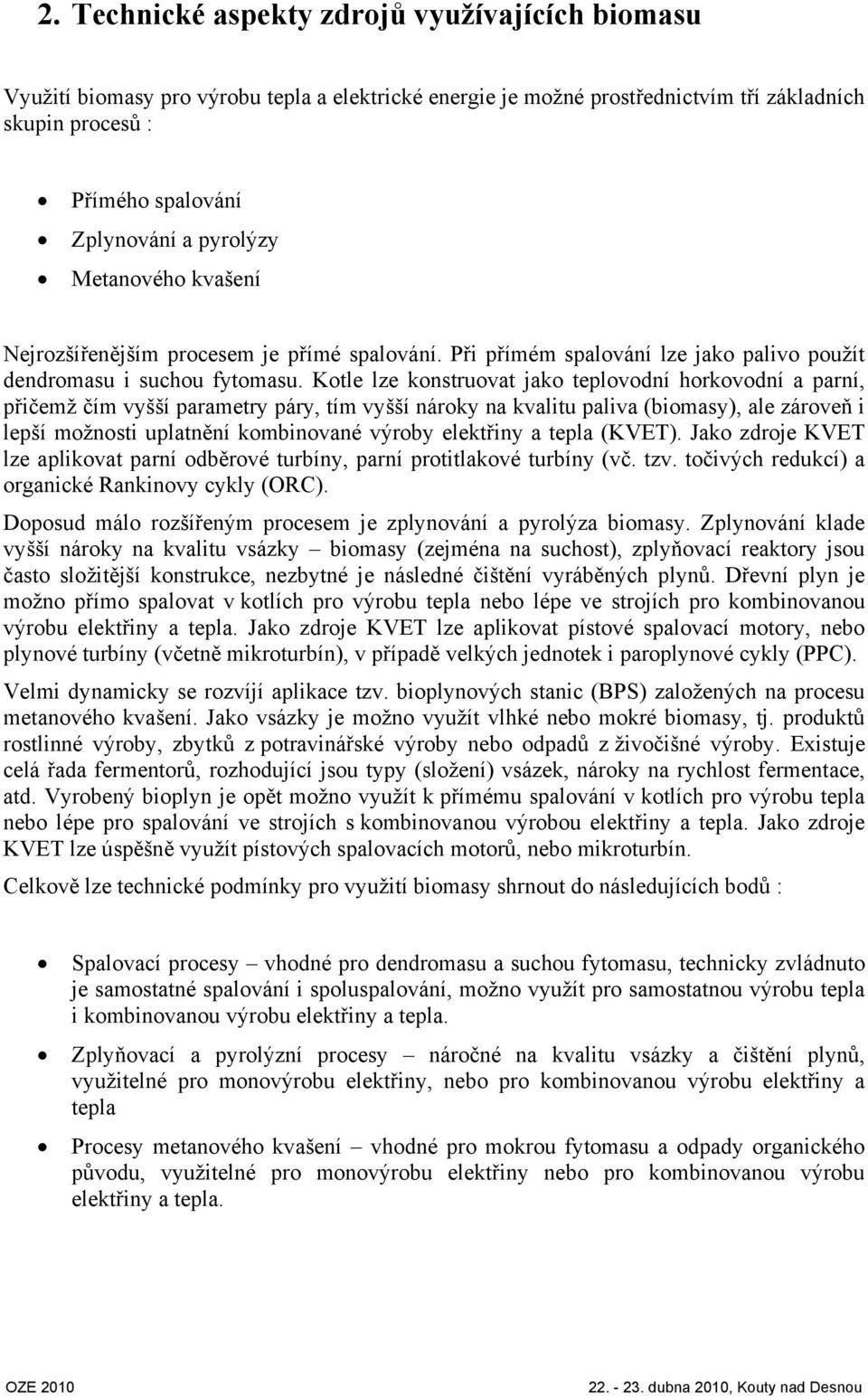 Kotle lze konstruovat jako teplovodní horkovodní a parní, přičemž čím vyšší parametry páry, tím vyšší nároky na kvalitu paliva (biomasy), ale zároveň i lepší možnosti uplatnění kombinované výroby