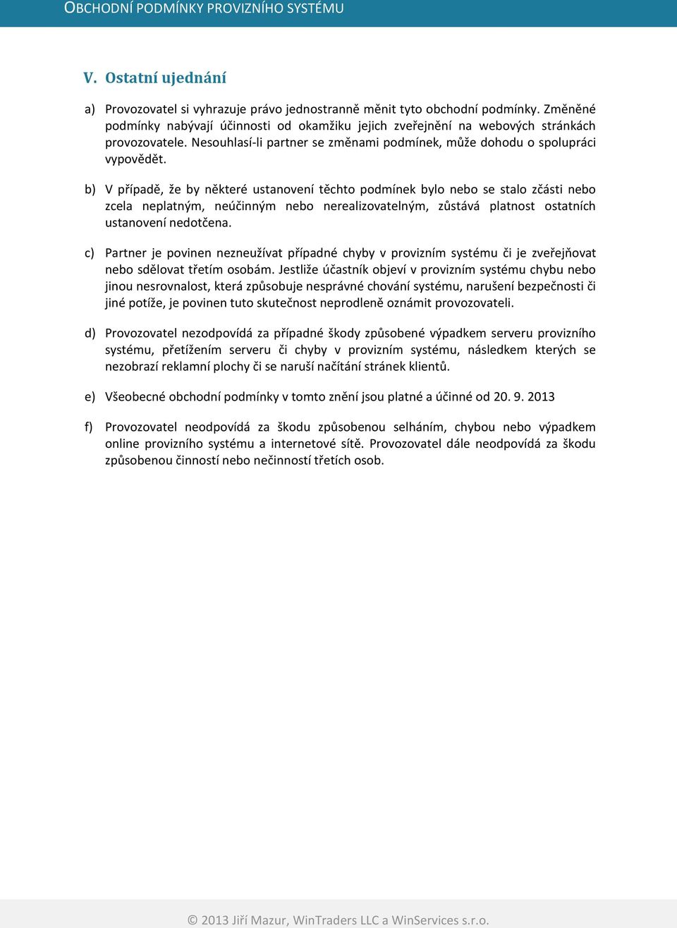 b) V případě, že by některé ustanovení těchto podmínek bylo nebo se stalo zčásti nebo zcela neplatným, neúčinným nebo nerealizovatelným, zůstává platnost ostatních ustanovení nedotčena.