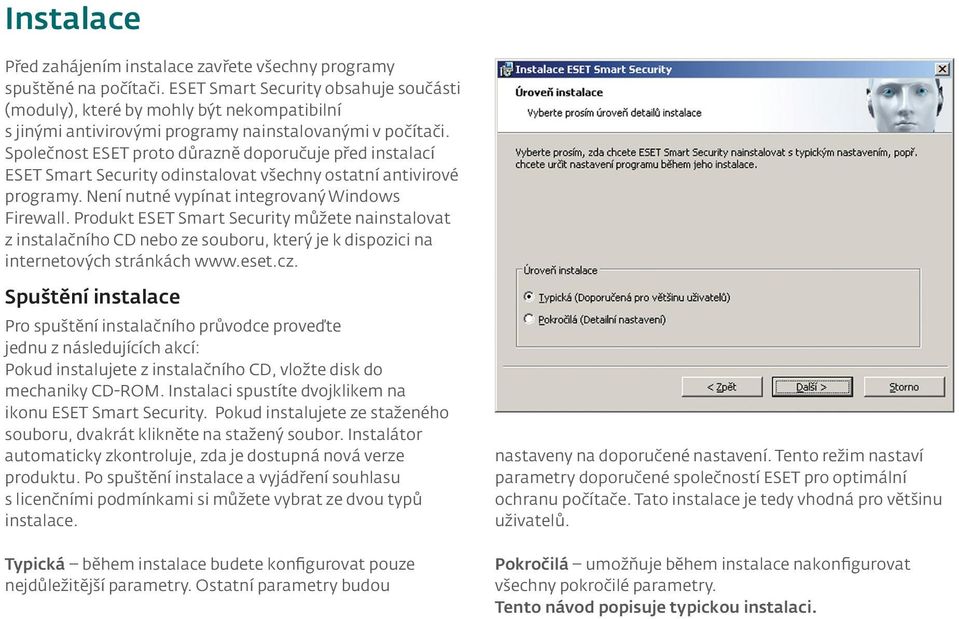 Společnost ESET proto důrazně doporučuje před instalací ESET Smart Security odinstalovat všechny ostatní antivirové programy. Není nutné vypínat integrovaný Windows Firewall.