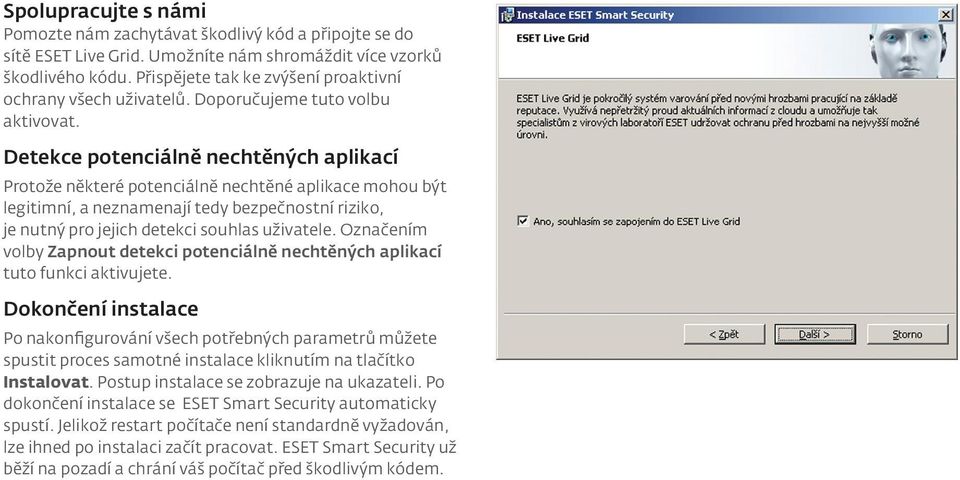 Detekce potenciálně nechtěných aplikací Protože některé potenciálně nechtěné aplikace mohou být legitimní, a neznamenají tedy bezpečnostní riziko, je nutný pro jejich detekci souhlas uživatele.