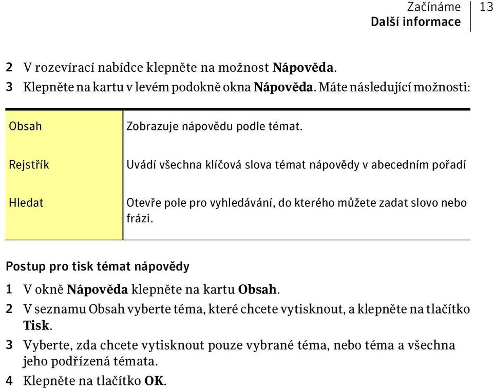 Rejstřík Uvádí všechna klíčová slova témat nápovědy v abecedním pořadí Hledat Otevře pole pro vyhledávání, do kterého můžete zadat slovo nebo frázi.