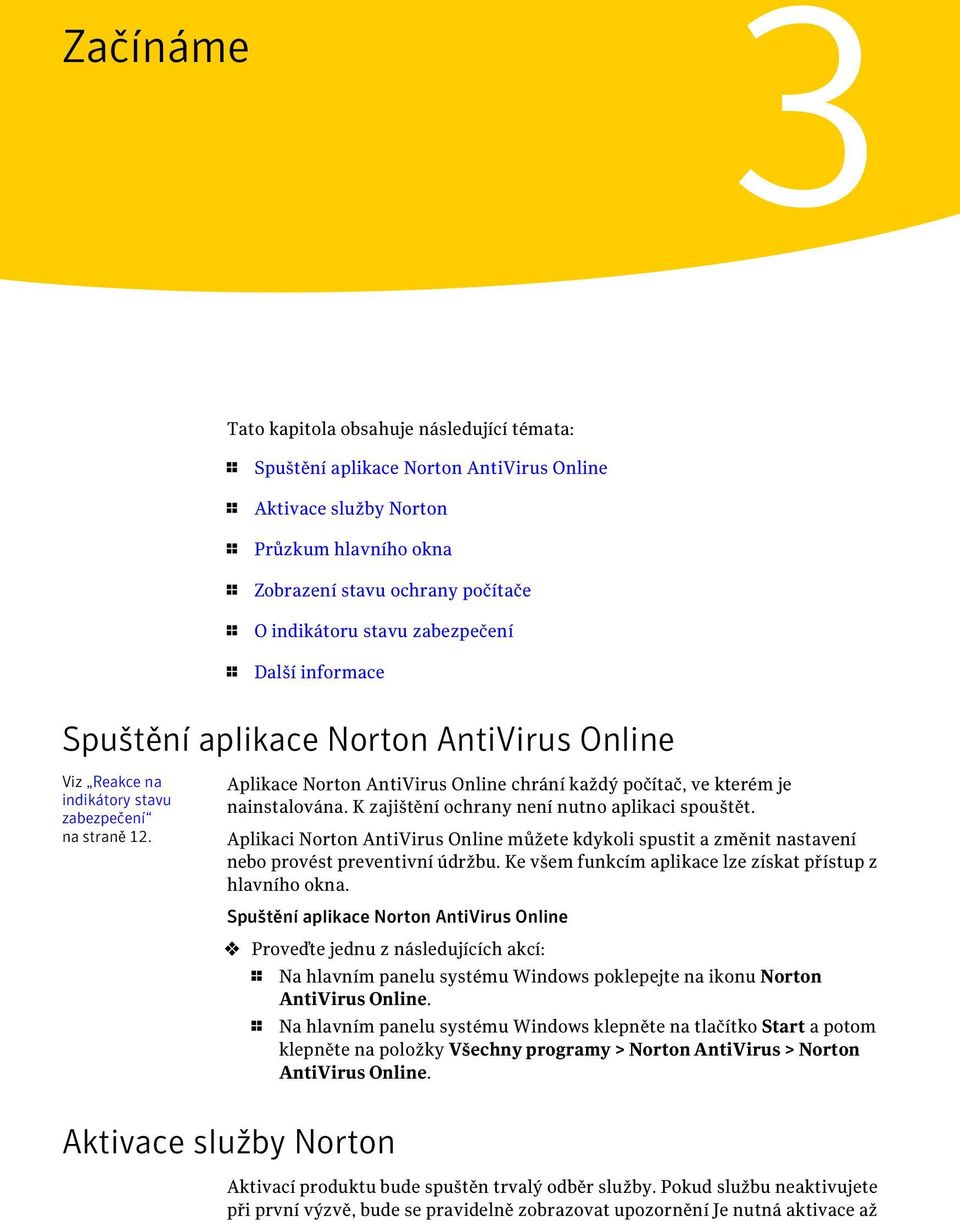 Aplikace Norton AntiVirus Online chrání každý počítač, ve kterém je nainstalována. K zajištění ochrany není nutno aplikaci spouštět.