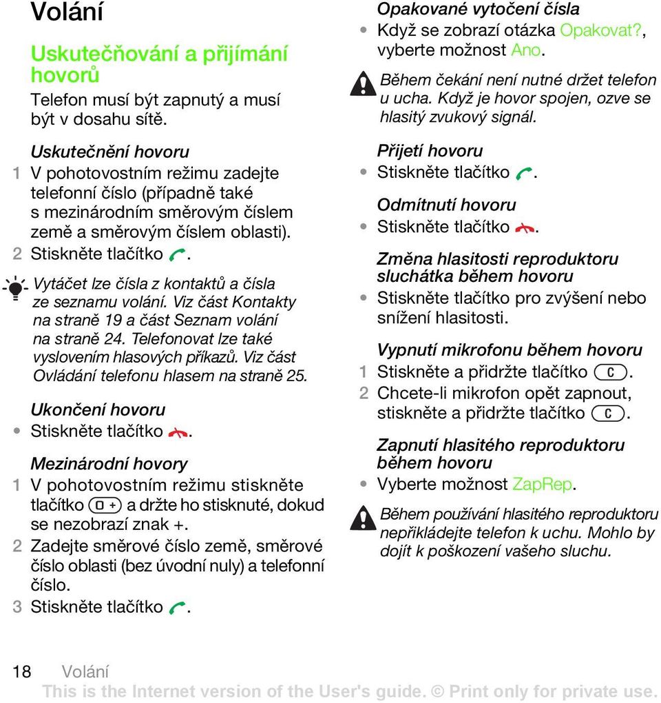 Vytáčet lze čísla z kontaktů a čísla ze seznamu volání. Viz část Kontakty na straně 19 a část Seznam volání na straně 24. Telefonovat lze také vyslovením hlasových příkazů.