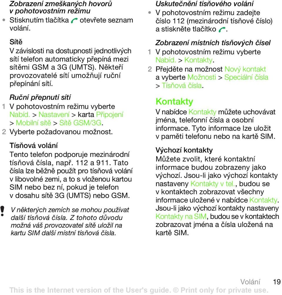 > Nastavení > karta Připojení > Mobilní sítě > Sítě GSM/3G. 2 Vyberte požadovanou možnost. Tísňová volání Tento telefon podporuje mezinárodní tísňová čísla, např. 112 a 911.