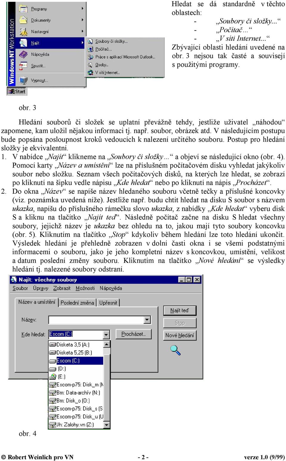 soubor, obrázek atd. V následujícím postupu bude popsána posloupnost kroků vedoucích k nalezení určitého souboru. Postup pro hledání složky je ekvivalentní. 1.