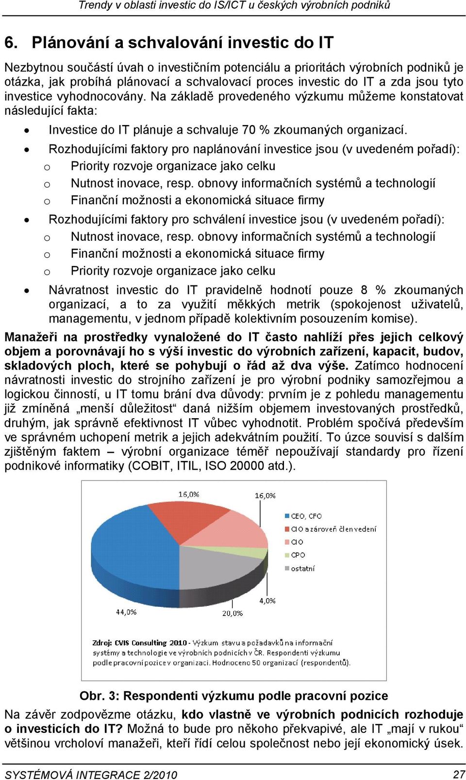 tyto investice vyhodnocovány. Na základě provedeného výzkumu můžeme konstatovat následující fakta: Investice do IT plánuje a schvaluje 70 % zkoumaných organizací.