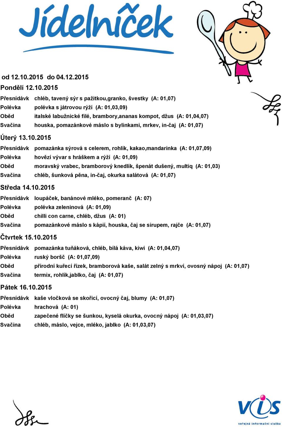 2015 chléb, tavený sýr s pažitkou,granko, švestky (A: 01,07) polévka s játrovou rýží (A: 01,03,09) italské labužnické filé, brambory,ananas kompot, džus (A: 01,04,07) houska, pomazánkové máslo s