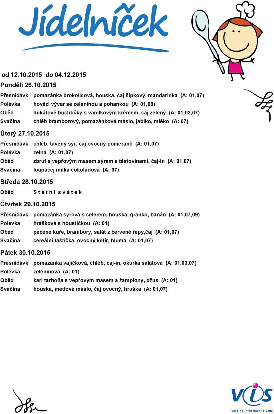 2015 pomazánka brokolicová, houska, čaj šípkový, mandarinka (A: 01,07) hovězí vývar se zeleninou a pohankou (A: 01,09) dukátové buchtičky s vanilkovým krémem, čaj zelený (A: 01,03,07) chléb