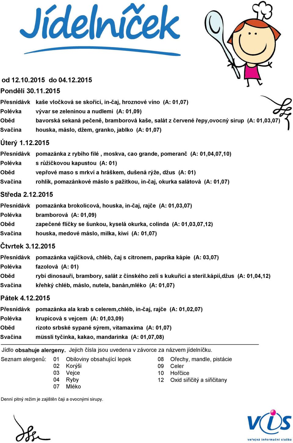 houska, máslo, džem, granko, jablko (A: 01,07) pomazánka z rybího filé, moskva, cao grande, pomeranč (A: 01,04,07,10) s růžičkovou kapustou (A: 01) vepřové maso s mrkví a hráškem, dušená rýže, džus