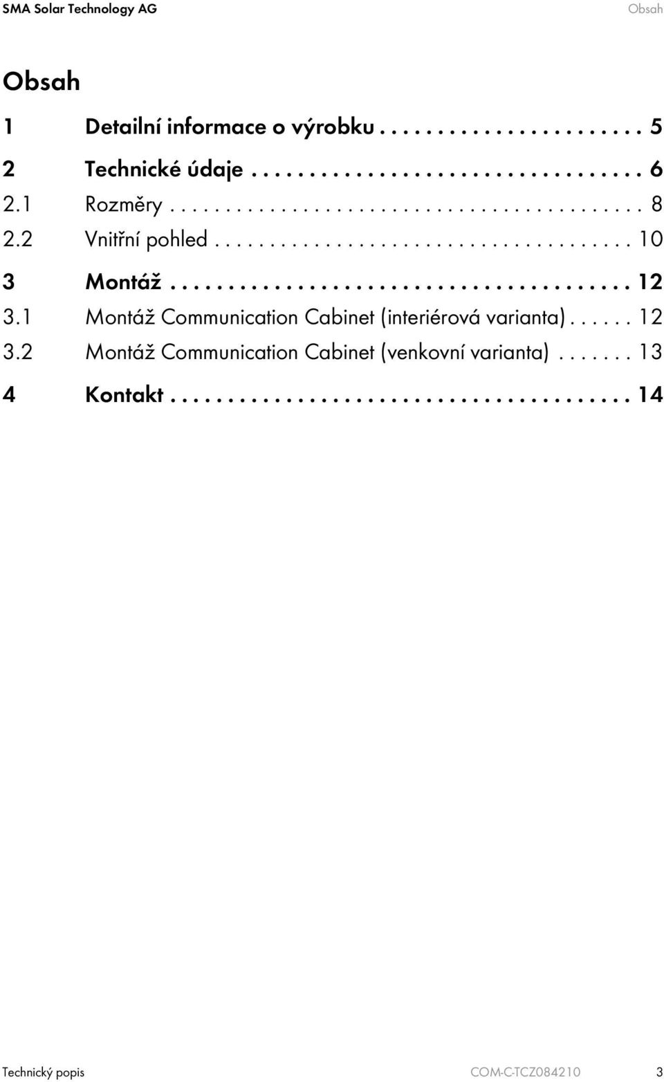 1 Montáž Communication Cabinet (interiérová varianta)...... 12 3.2 Montáž Communication Cabinet (venkovní varianta)....... 13 4 Kontakt.